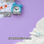 Adet Gecikmesi Neden Olur?