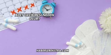 Adet Gecikmesi Neden Olur?