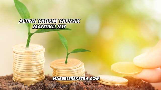 Altına Yatırım Yapmak Mantıklı mı?