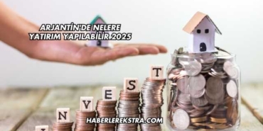 Arjantin'de Nelere Yatırım Yapılabilir 2025
