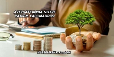 Azerbaycan'da Nelere Yatırım Yapılmalıdır?