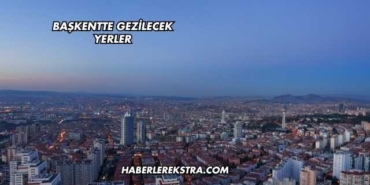 Başkentte Gezilecek Yerler