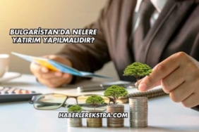 Bulgaristan'da Nelere Yatırım Yapılmalıdır?