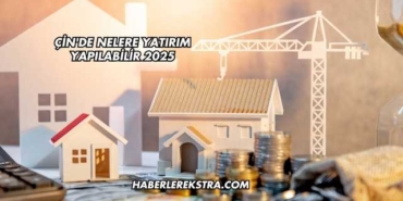 Çin'de Nelere Yatırım Yapılabilir 2025
