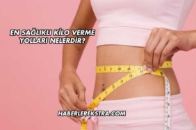 En Sağlıklı Kilo Verme Yolları Nelerdir?
