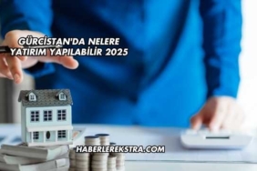 Gürcistan'da Nelere Yatırım Yapılabilir 2025