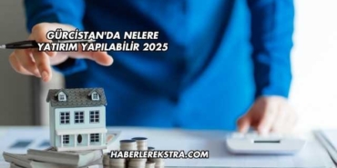 Gürcistan'da Nelere Yatırım Yapılabilir 2025