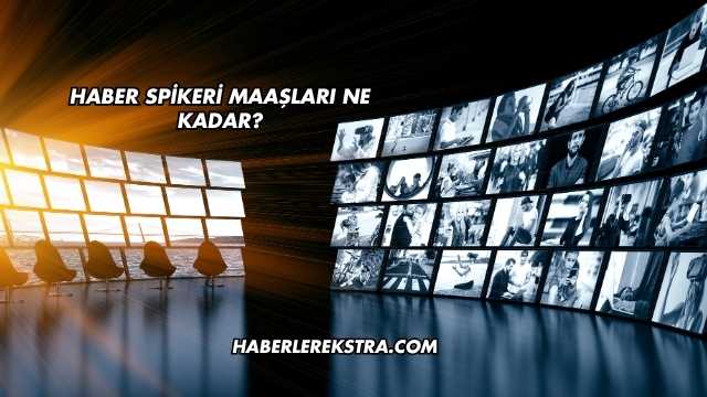 Haber Spikeri Maaşları Ne Kadar?