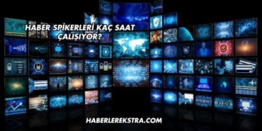 Haber Spikerleri Kaç Saat Çalışıyor?