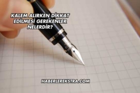 Kalem Alırken Dikkat Edilmesi Gerekenler Nelerdir?