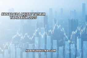 Kanada'da Nelere Yatırım Yapılabilir 2025