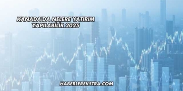 Kanada'da Nelere Yatırım Yapılabilir 2025