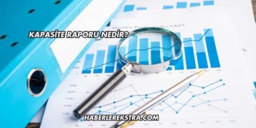 Kapasite Raporu Nedir?