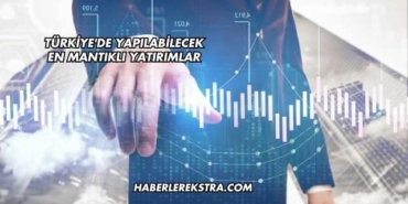 Türkiye'de Yapılabilecek En Mantıklı Yatırımlar