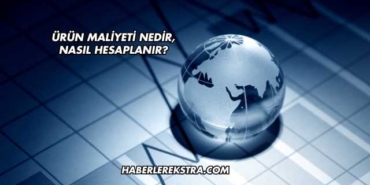 Ürün Maliyeti Nedir, Nasıl Hesaplanır?