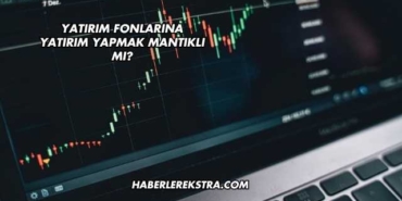 Yatırım Fonlarına Yatırım Yapmak Mantıklı mı?