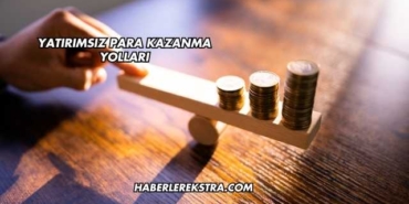 Yatırımsız Para Kazanma Yolları