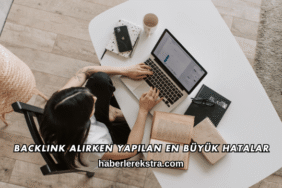 Backlink Alırken Yapılan En Büyük Hatalar