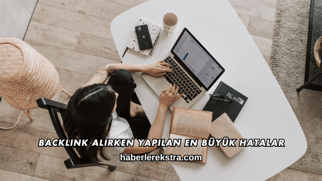 Backlink Alırken Yapılan En Büyük Hatalar
