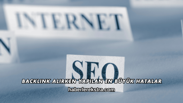 Backlink Alırken Yapılan En Büyük Hatalar