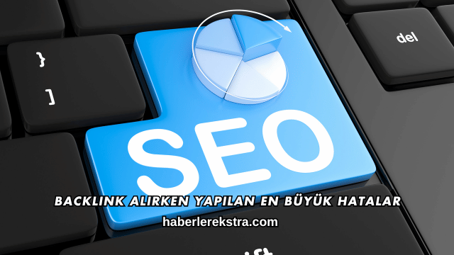 Backlink Alırken Yapılan En Büyük Hatalar