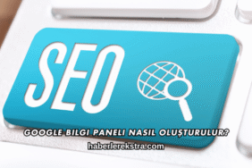 Google Bilgi Paneli Nasıl Oluşturulur?