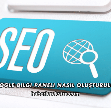Google Bilgi Paneli Nasıl Oluşturulur?